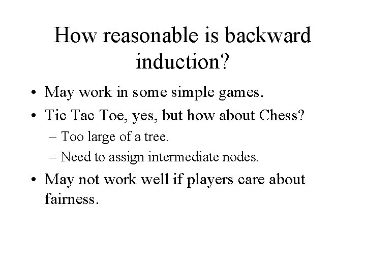 How reasonable is backward induction? • May work in some simple games. • Tic