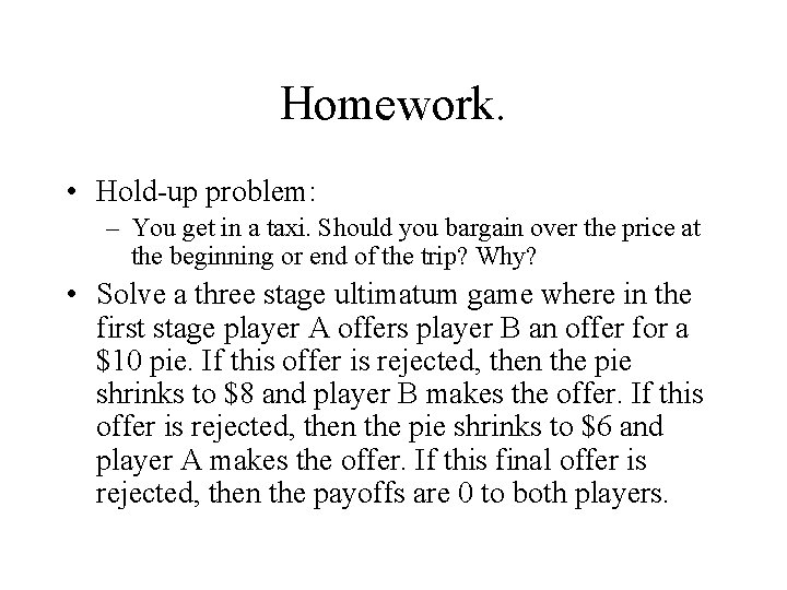 Homework. • Hold-up problem: – You get in a taxi. Should you bargain over