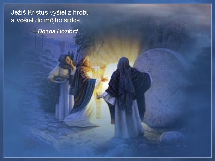 Ježiš Kristus vyšiel z hrobu a vošiel do môjho srdca. – Donna Hosford 