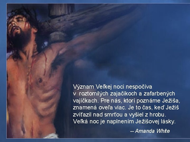 Význam Veľkej noci nespočíva v roztomilých zajačikoch a zafarbených vajíčkach. Pre nás, ktorí poznáme