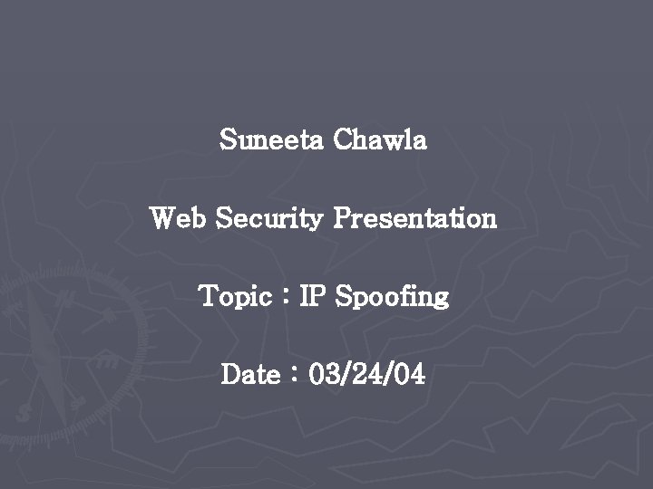 Suneeta Chawla Web Security Presentation Topic : IP Spoofing Date : 03/24/04 