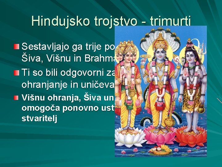 Hindujsko trojstvo - trimurti Sestavljajo ga trije pomembnejši bogovi: Šiva, Višnu in Brahma, Ti
