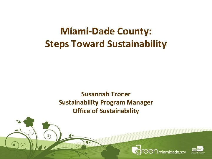 Miami-Dade County: Steps Toward Sustainability Susannah Troner Sustainability Program Manager Office of Sustainability 1