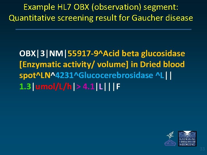 Example HL 7 OBX (observation) segment: Quantitative screening result for Gaucher disease OBX|3|NM|55917 -9^Acid