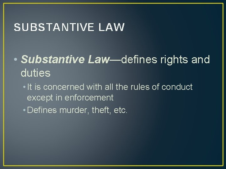 SUBSTANTIVE LAW • Substantive Law—defines rights and duties • It is concerned with all