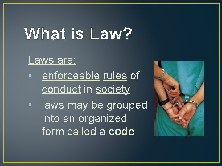 What is Law? Laws are: • enforceable rules of conduct in society • laws