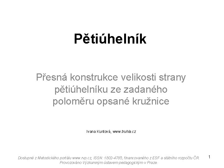 Pětiúhelník Přesná konstrukce velikosti strany pětiúhelníku ze zadaného poloměru opsané kružnice Ivana Kuntová, www.