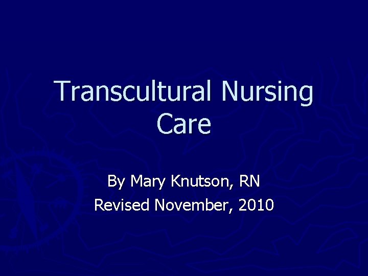 Transcultural Nursing Care By Mary Knutson, RN Revised November, 2010 