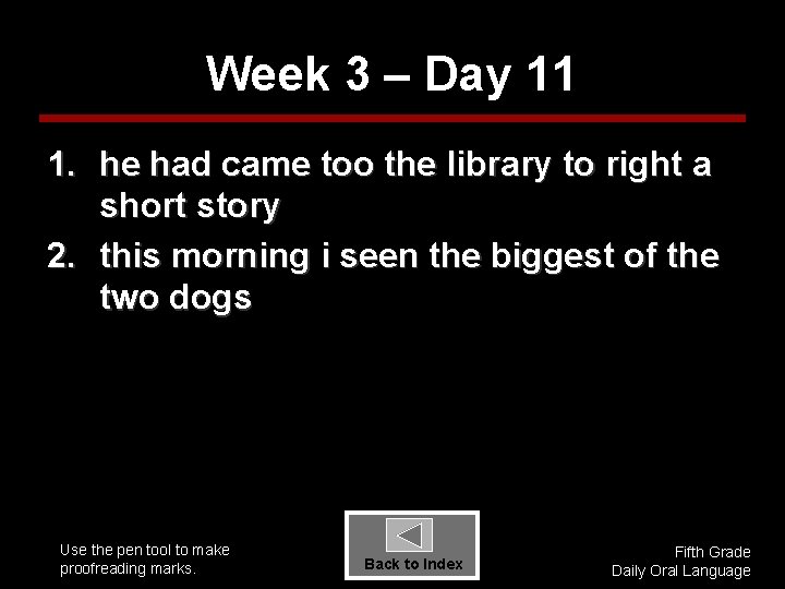 Week 3 – Day 11 1. he had came too the library to right