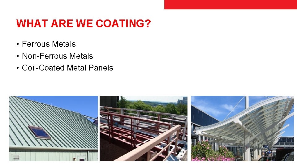 WHAT ARE WE COATING? • Ferrous Metals • Non-Ferrous Metals • Coil-Coated Metal Panels