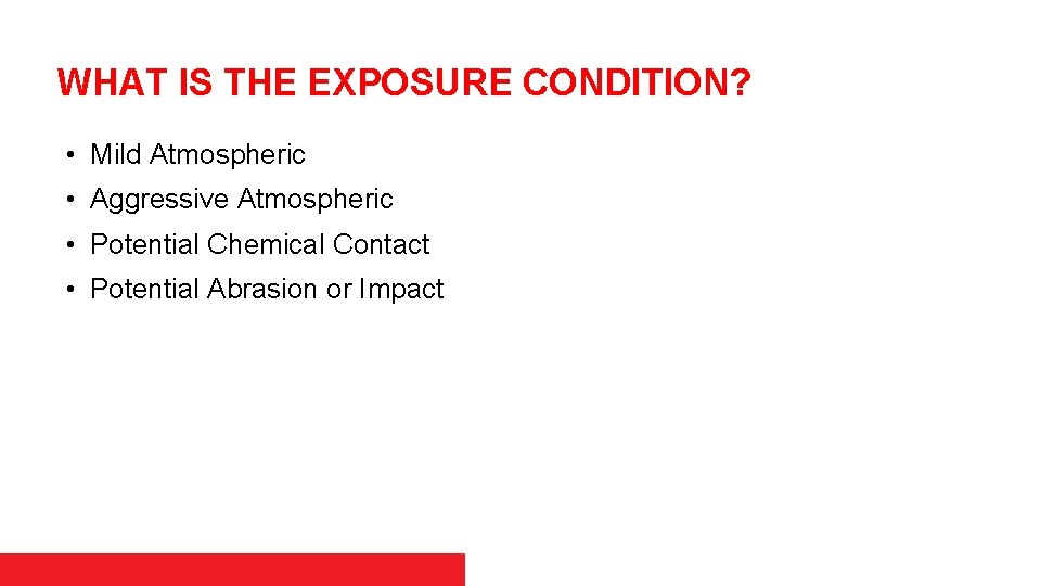 WHAT IS THE EXPOSURE CONDITION? • Mild Atmospheric • Aggressive Atmospheric • Potential Chemical