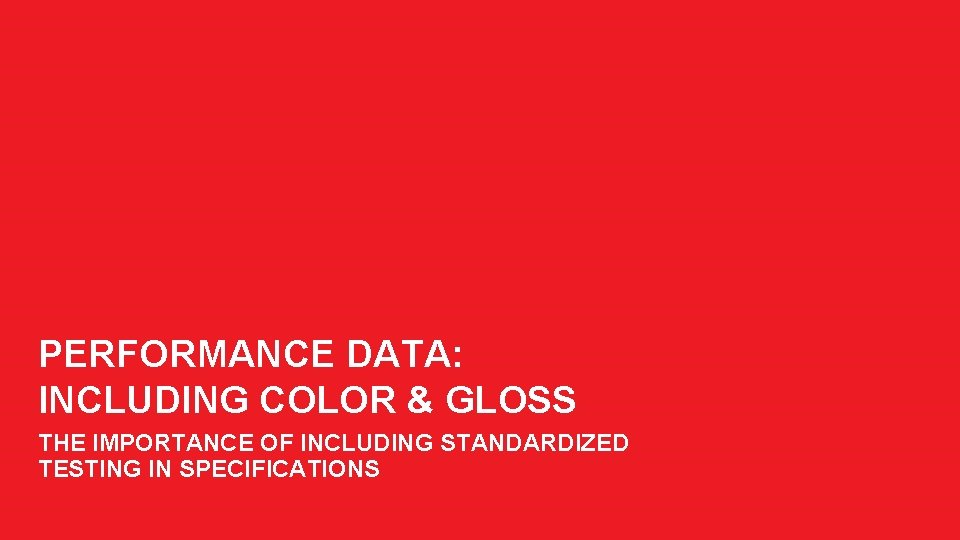 PERFORMANCE DATA: INCLUDING COLOR & GLOSS THE IMPORTANCE OF INCLUDING STANDARDIZED TESTING IN SPECIFICATIONS