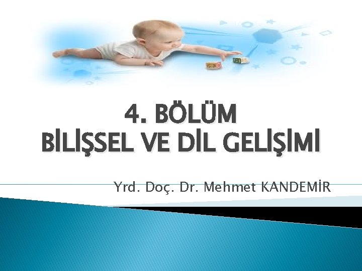4. BÖLÜM BİLİŞSEL VE DİL GELİŞİMİ Yrd. Doç. Dr. Mehmet KANDEMİR 