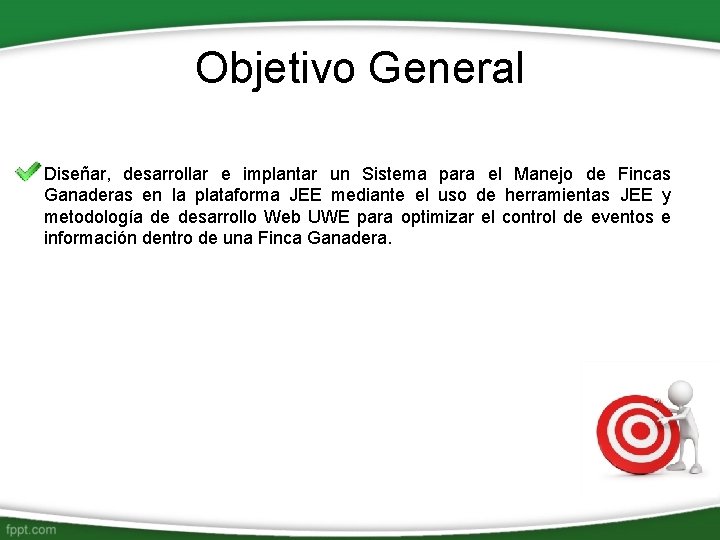 Objetivo General Diseñar, desarrollar e implantar un Sistema para el Manejo de Fincas Ganaderas