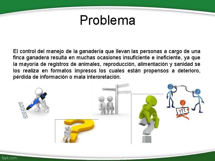 Problema El control del manejo de la ganadería que llevan las personas a cargo Problema El control del manejo de la ganadería que llevan las personas a cargo