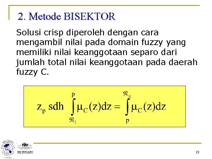 2. Metode BISEKTOR Solusi crisp diperoleh dengan cara mengambil nilai pada domain fuzzy yang