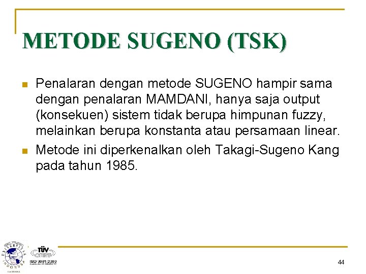 METODE SUGENO (TSK) n n Penalaran dengan metode SUGENO hampir sama dengan penalaran MAMDANI,