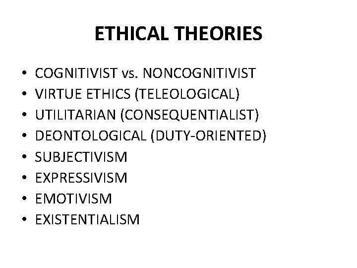 ETHICAL THEORIES • • COGNITIVIST vs. NONCOGNITIVIST VIRTUE ETHICS (TELEOLOGICAL) UTILITARIAN (CONSEQUENTIALIST) DEONTOLOGICAL (DUTY-ORIENTED)