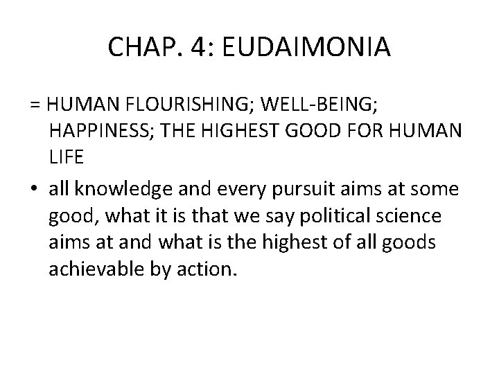 CHAP. 4: EUDAIMONIA = HUMAN FLOURISHING; WELL-BEING; HAPPINESS; THE HIGHEST GOOD FOR HUMAN LIFE