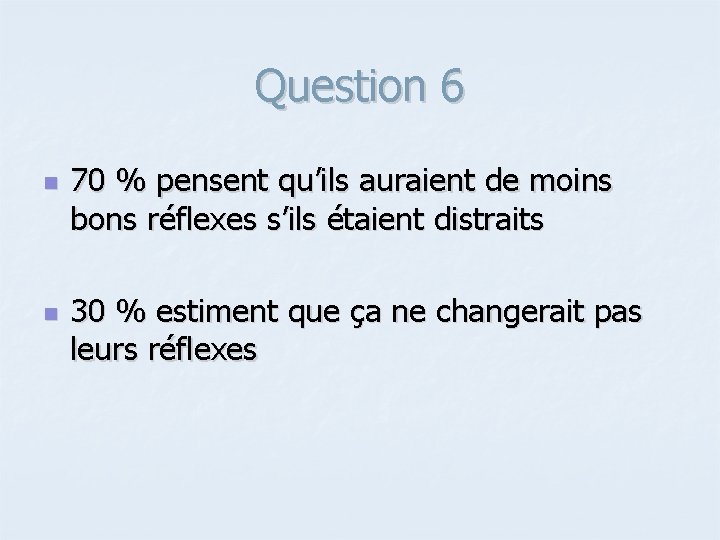 Question 6 n n 70 % pensent qu’ils auraient de moins bons réflexes s’ils