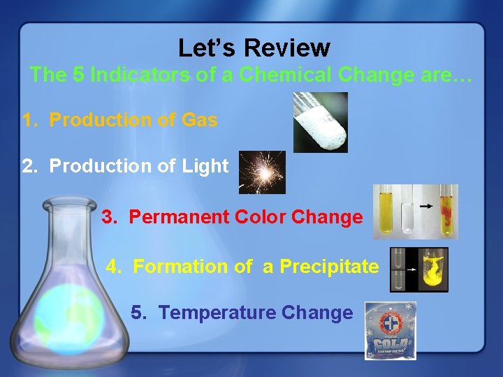 Let’s Review The 5 Indicators of a Chemical Change are… 1. Production of Gas