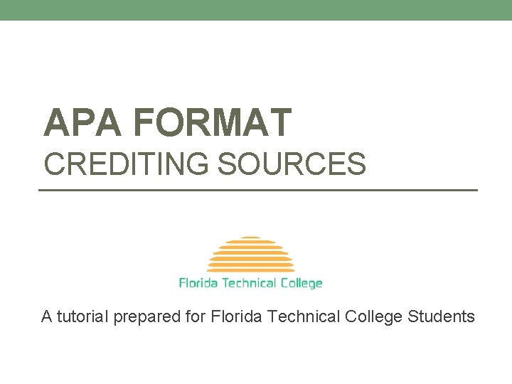 APA FORMAT CREDITING SOURCES A tutorial prepared for Florida Technical College Students 