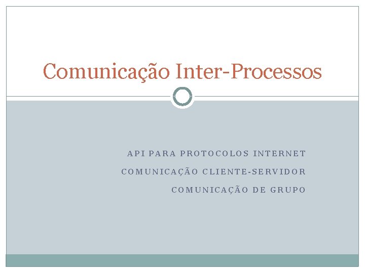 Comunicação Inter-Processos API PARA PROTOCOLOS INTERNET COMUNICAÇÃO CLIENTE-SERVIDOR COMUNICAÇÃO DE GRUPO 