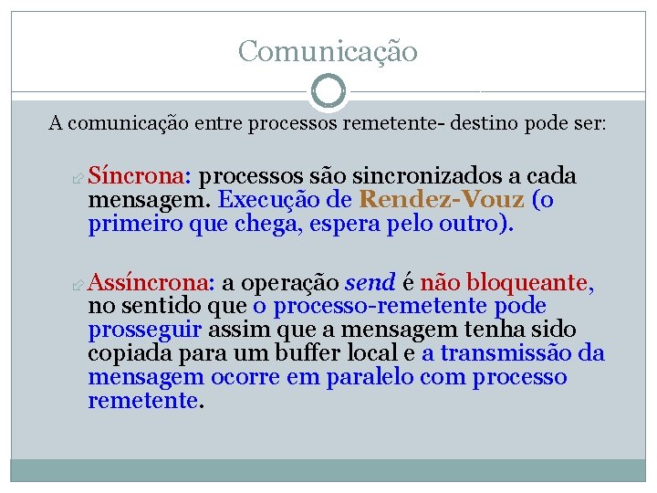 Comunicação A comunicação entre processos remetente- destino pode ser: Síncrona: processos são sincronizados a