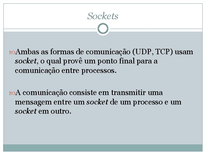 Sockets Ambas as formas de comunicação (UDP, TCP) usam socket, o qual provê um