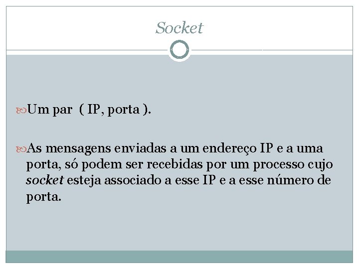 Socket Um par ( IP, porta ). As mensagens enviadas a um endereço IP