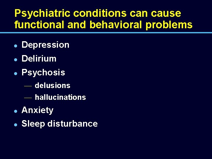 Psychiatric conditions can cause functional and behavioral problems l Depression l Delirium l Psychosis