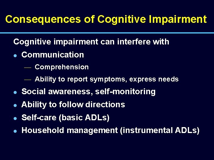 Consequences of Cognitive Impairment Cognitive impairment can interfere with l Communication — Comprehension —