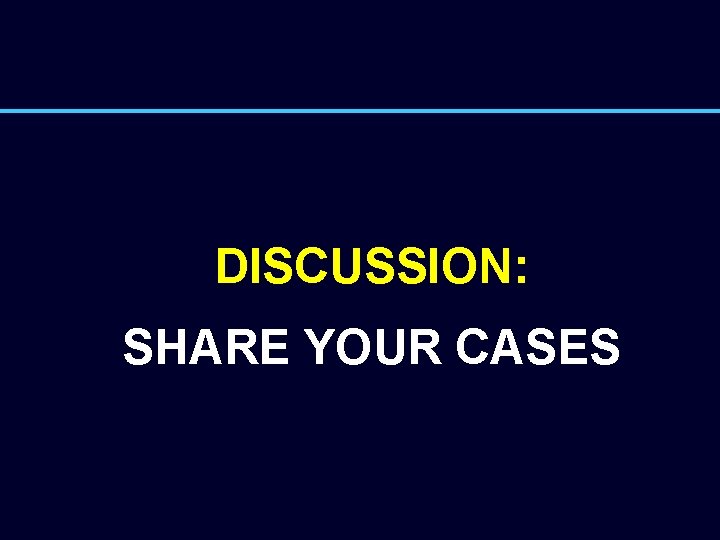 DISCUSSION: SHARE YOUR CASES 