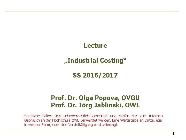 Lecture „Industrial Costing“ SS 2016/2017 Prof. Dr. Olga Popova, OVGU Prof. Dr. Jörg Jablinski,