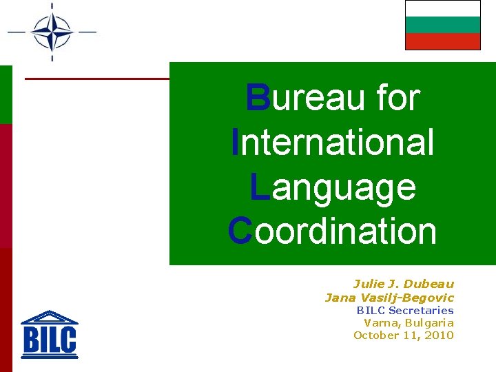Bureau for International Language Coordination Julie J. Dubeau Jana Vasilj-Begovic BILC Secretaries Varna, Bulgaria