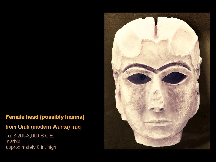 Female head (possibly Inanna) from Uruk (modern Warka) Iraq ca. 3, 200 -3, 000 Female head (possibly Inanna) from Uruk (modern Warka) Iraq ca. 3, 200 -3, 000