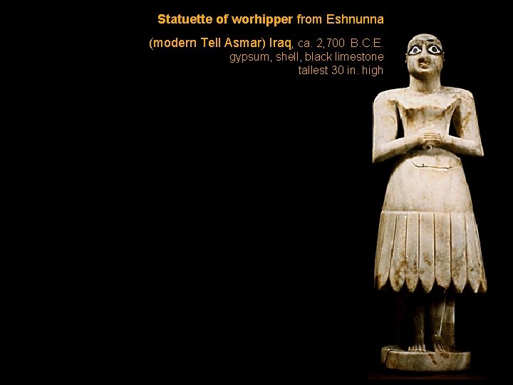 Statuette of worhipper from Eshnunna (modern Tell Asmar) Iraq, ca. 2, 700 B. C. Statuette of worhipper from Eshnunna (modern Tell Asmar) Iraq, ca. 2, 700 B. C.