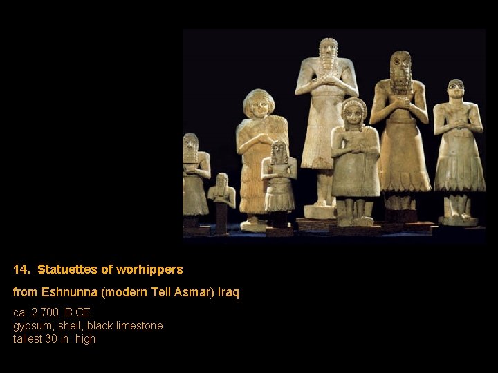 14. Statuettes of worhippers from Eshnunna (modern Tell Asmar) Iraq ca. 2, 700 B. 14. Statuettes of worhippers from Eshnunna (modern Tell Asmar) Iraq ca. 2, 700 B.