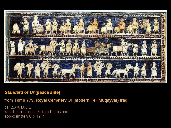 Standard of Ur (peace side) from Tomb 779, Royal Cemetery Ur (modern Tell Muqayyar) Standard of Ur (peace side) from Tomb 779, Royal Cemetery Ur (modern Tell Muqayyar)