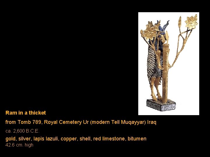 Ram in a thicket from Tomb 789, Royal Cemetery Ur (modern Tell Muqayyar) Iraq Ram in a thicket from Tomb 789, Royal Cemetery Ur (modern Tell Muqayyar) Iraq
