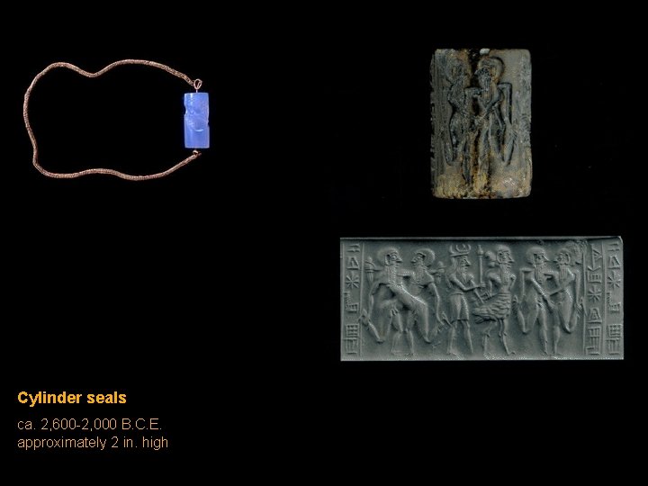 Cylinder seals ca. 2, 600 -2, 000 B. C. E. approximately 2 in. high Cylinder seals ca. 2, 600 -2, 000 B. C. E. approximately 2 in. high