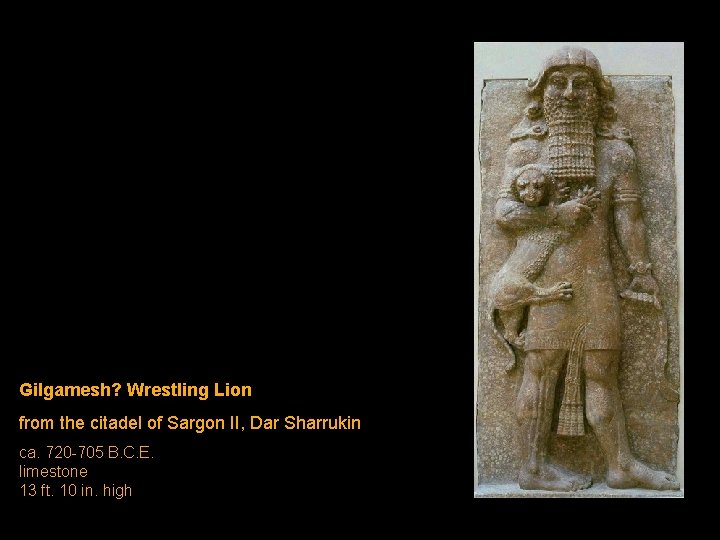 Gilgamesh? Wrestling Lion from the citadel of Sargon II, Dar Sharrukin ca. 720 -705 Gilgamesh? Wrestling Lion from the citadel of Sargon II, Dar Sharrukin ca. 720 -705