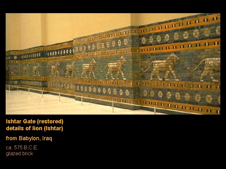 Ishtar Gate (restored) details of lion (Ishtar) from Babylon, Iraq ca. 575 B. C. Ishtar Gate (restored) details of lion (Ishtar) from Babylon, Iraq ca. 575 B. C.