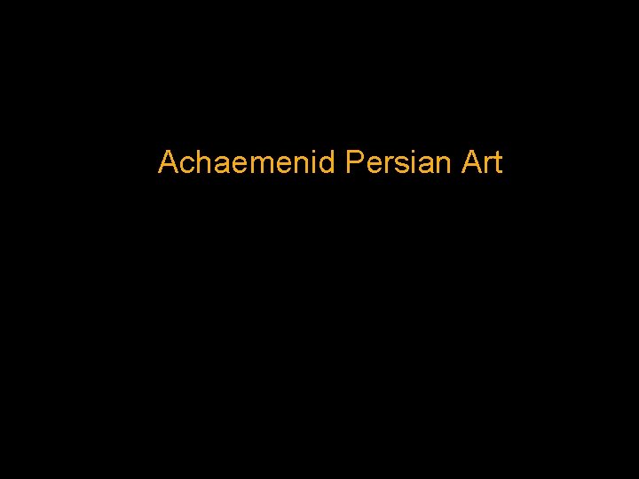 Achaemenid Persian Art Achaemenid Persian Art