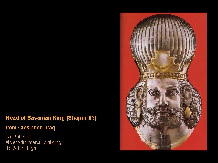 Head of Sasanian King (Shapur II? ) from Ctesiphon, Iraq ca. 350 C. E. Head of Sasanian King (Shapur II? ) from Ctesiphon, Iraq ca. 350 C. E.