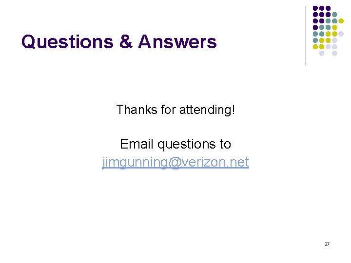 Questions & Answers Thanks for attending! Email questions to jimgunning@verizon. net 37 