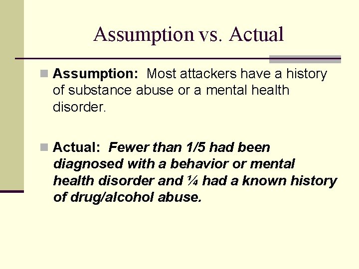 Assumption vs. Actual n Assumption: Most attackers have a history of substance abuse or
