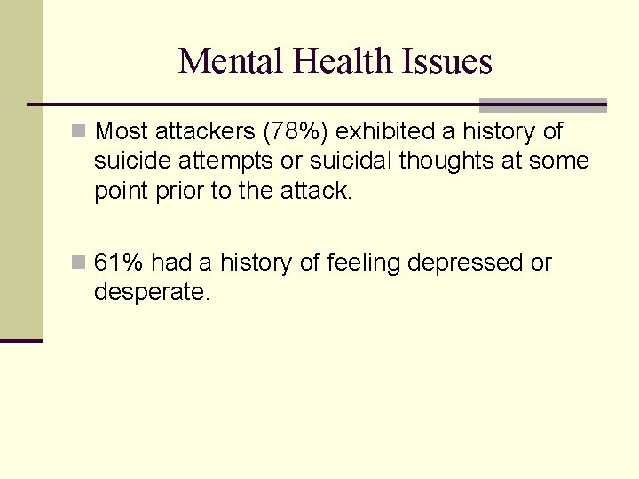 Mental Health Issues n Most attackers (78%) exhibited a history of suicide attempts or