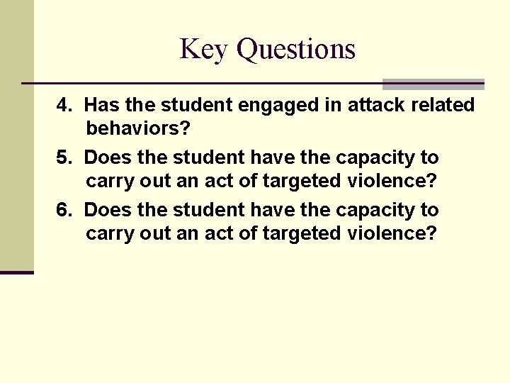 Key Questions 4. Has the student engaged in attack related behaviors? 5. Does the