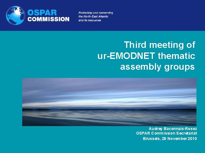 www. ospar. org Third meeting of ur-EMODNET thematic assembly groups Audrey Baconnais-Rosez OSPAR Commission